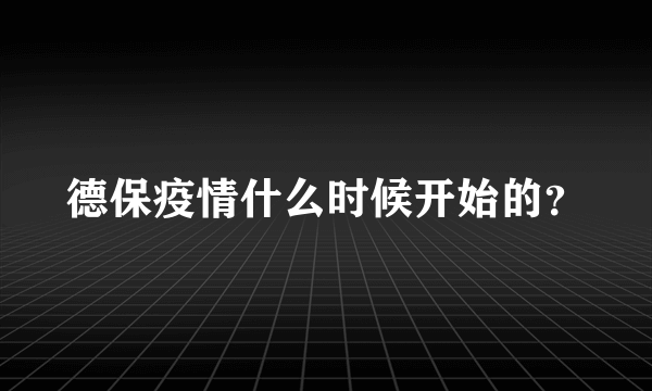 德保疫情什么时候开始的？