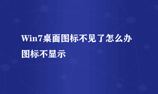 Win7桌面图标不见了怎么办图标不显示