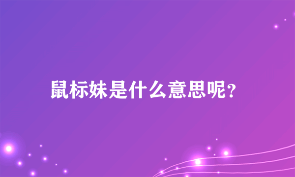 鼠标妹是什么意思呢？
