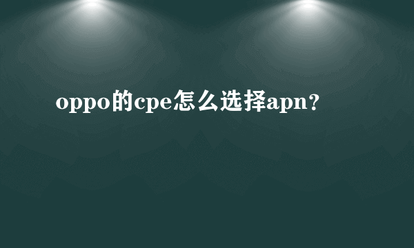 oppo的cpe怎么选择apn？