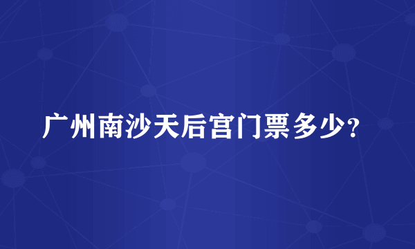 广州南沙天后宫门票多少？
