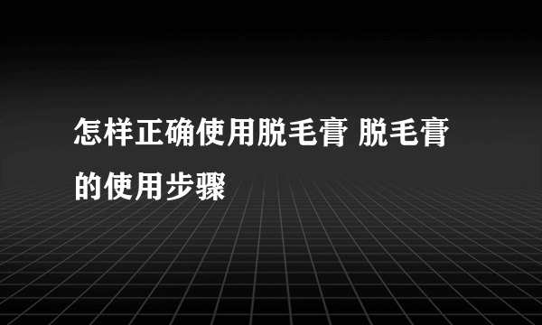 怎样正确使用脱毛膏 脱毛膏的使用步骤