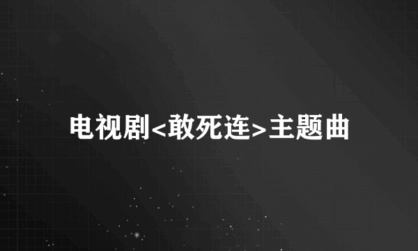 电视剧<敢死连>主题曲