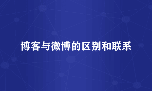 博客与微博的区别和联系