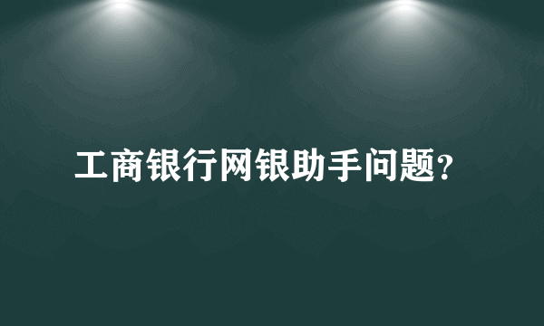 工商银行网银助手问题？
