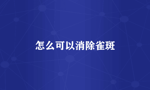 怎么可以消除雀斑