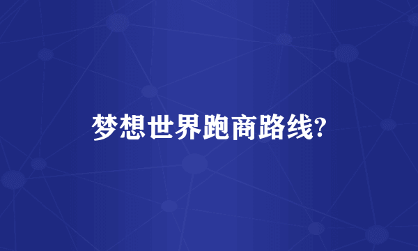 梦想世界跑商路线?