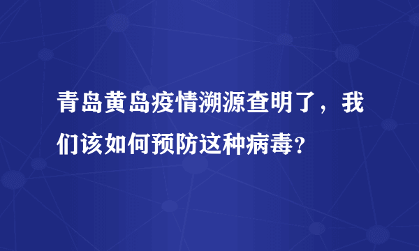 青岛黄岛疫情溯源查明了，我们该如何预防这种病毒？