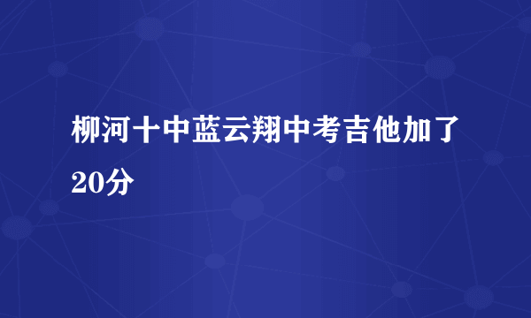 柳河十中蓝云翔中考吉他加了20分