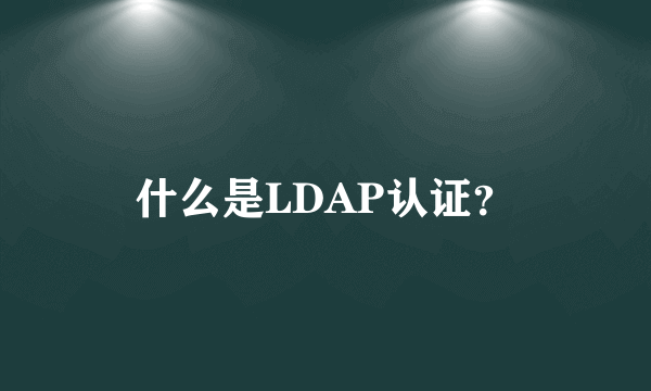 什么是LDAP认证？