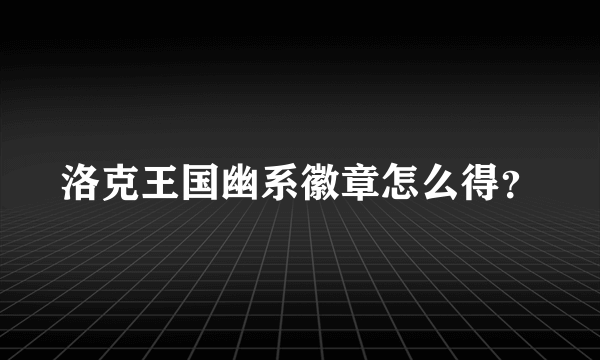 洛克王国幽系徽章怎么得？