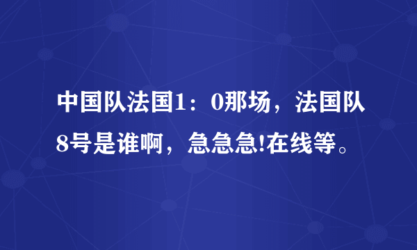 中国队法国1：0那场，法国队8号是谁啊，急急急!在线等。