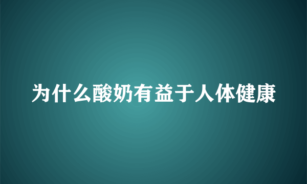 为什么酸奶有益于人体健康