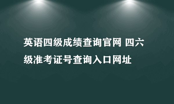 英语四级成绩查询官网 四六级准考证号查询入口网址