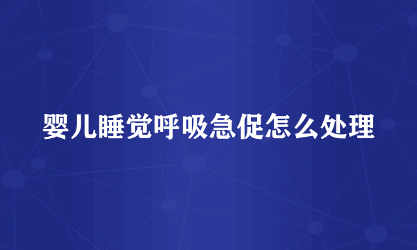 婴儿睡觉呼吸急促怎么处理