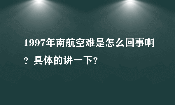 1997年南航空难是怎么回事啊？具体的讲一下？