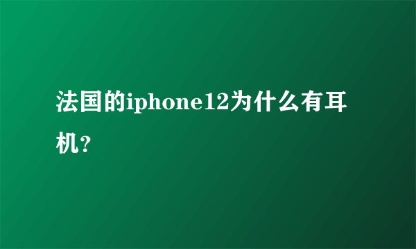 法国的iphone12为什么有耳机？