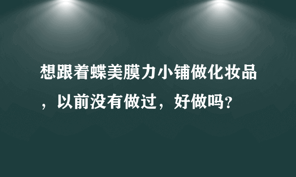 想跟着蝶美膜力小铺做化妆品，以前没有做过，好做吗？