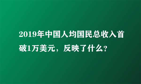 2019年中国人均国民总收入首破1万美元，反映了什么？