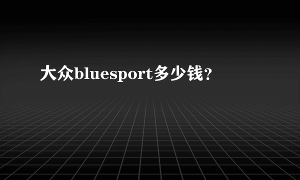 大众bluesport多少钱？
