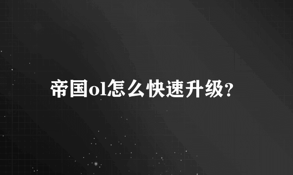 帝国ol怎么快速升级？