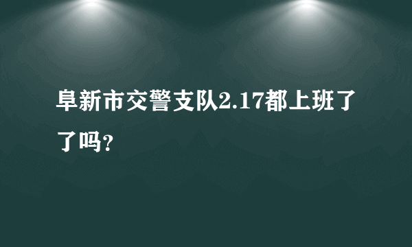 阜新市交警支队2.17都上班了了吗？