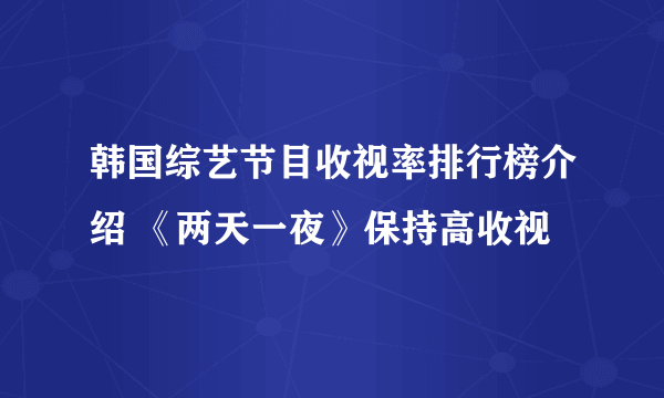 韩国综艺节目收视率排行榜介绍 《两天一夜》保持高收视