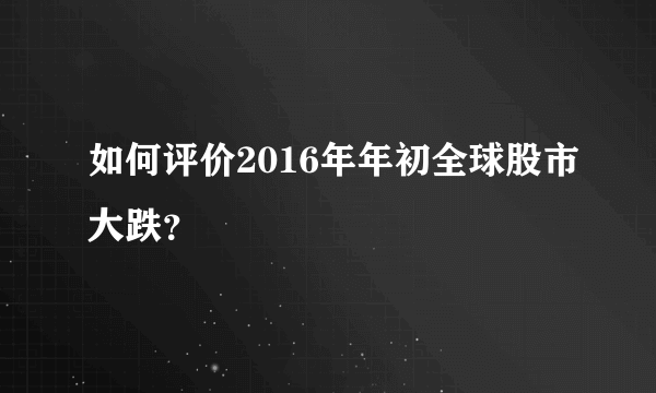 如何评价2016年年初全球股市大跌？