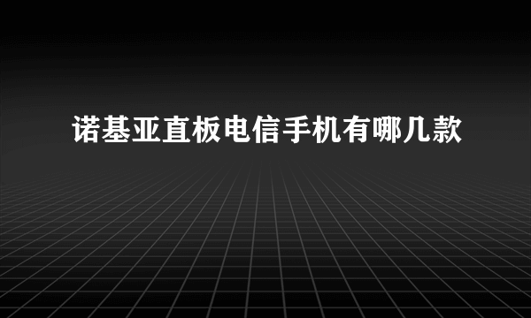 诺基亚直板电信手机有哪几款