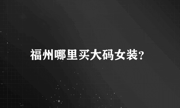 福州哪里买大码女装？
