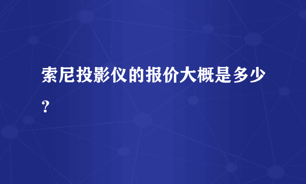 索尼投影仪的报价大概是多少？
