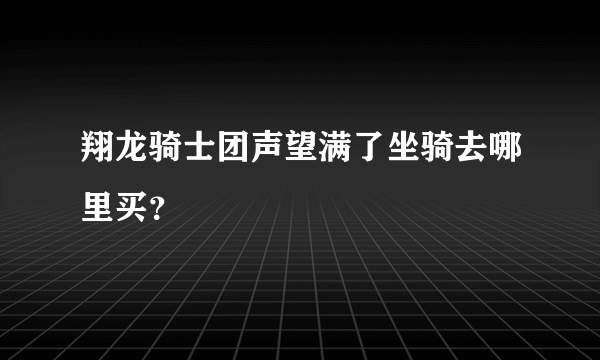 翔龙骑士团声望满了坐骑去哪里买？