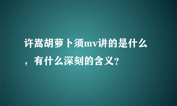 许嵩胡萝卜须mv讲的是什么，有什么深刻的含义？