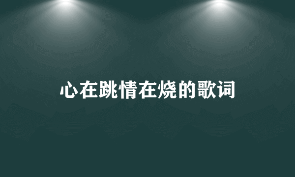 心在跳情在烧的歌词