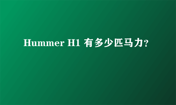 Hummer H1 有多少匹马力？