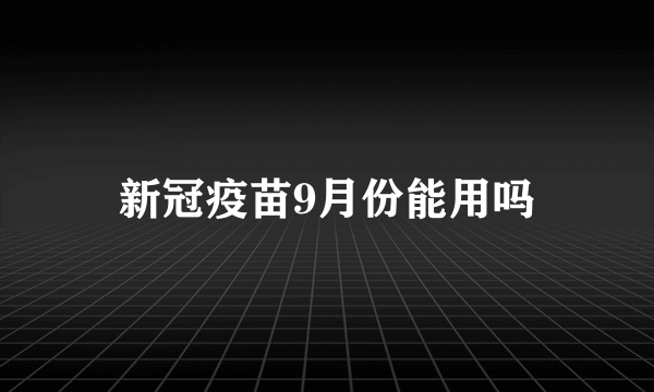 新冠疫苗9月份能用吗