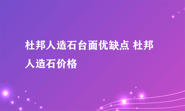 杜邦人造石台面优缺点 杜邦人造石价格