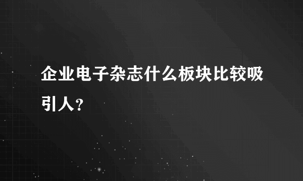 企业电子杂志什么板块比较吸引人？