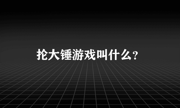 抡大锤游戏叫什么？