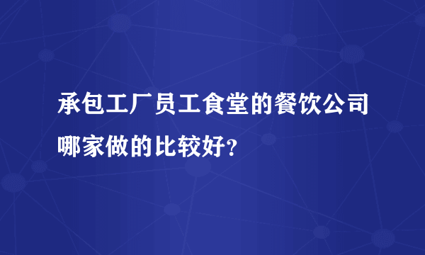 承包工厂员工食堂的餐饮公司哪家做的比较好？