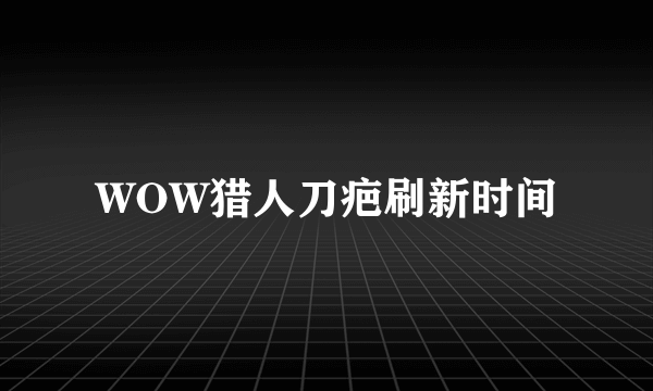 WOW猎人刀疤刷新时间
