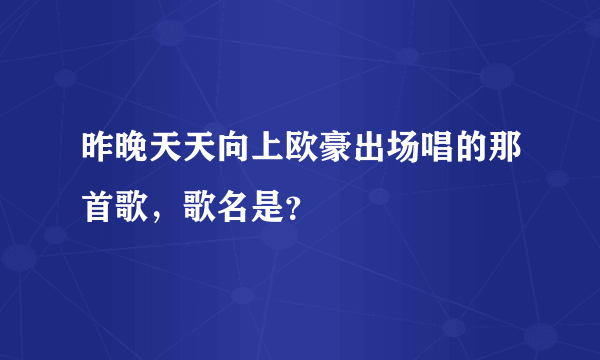 昨晚天天向上欧豪出场唱的那首歌，歌名是？