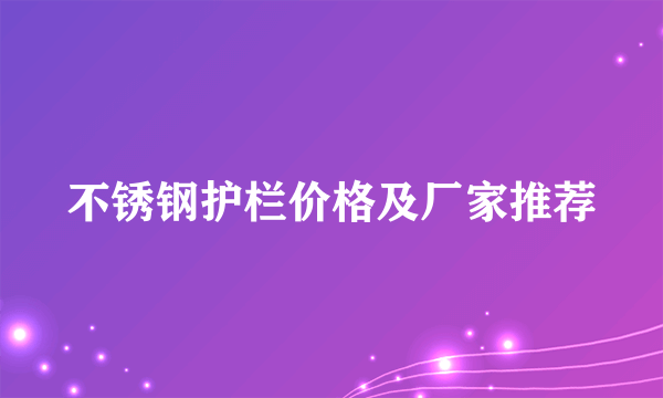 不锈钢护栏价格及厂家推荐