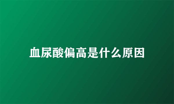 血尿酸偏高是什么原因
