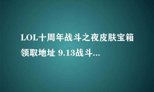 LOL十周年战斗之夜皮肤宝箱领取地址 9.13战斗之夜皮肤奖励领取方法