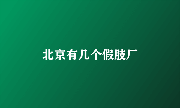 北京有几个假肢厂