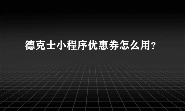 德克士小程序优惠券怎么用？