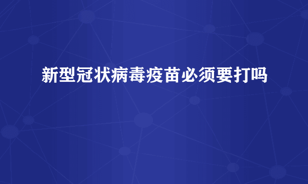 新型冠状病毒疫苗必须要打吗