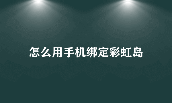 怎么用手机绑定彩虹岛