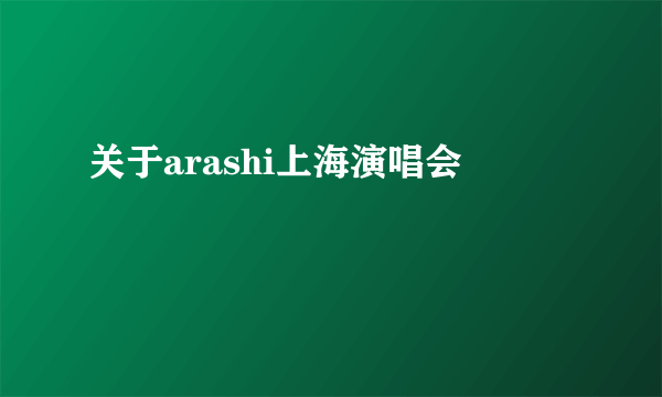 关于arashi上海演唱会